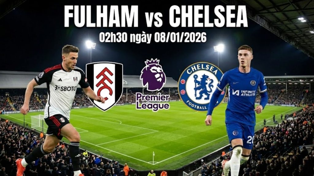 Nhận định Fulham vs Chelsea, 02h30 ngày 08/01